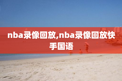 nba录像回放,nba录像回放快手国语